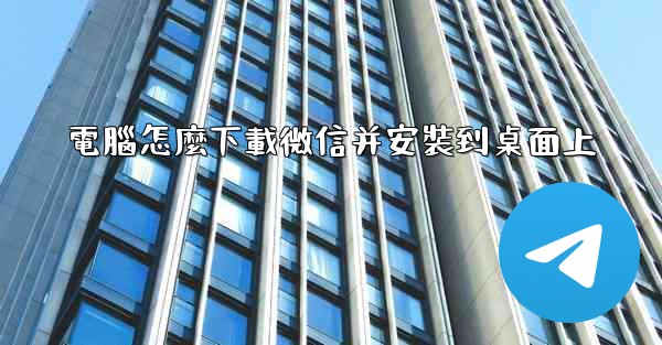 電腦怎麼下載微信并安裝到桌面上