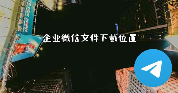 企业微信文件下載位置