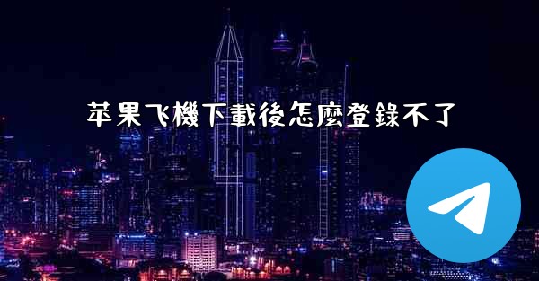 苹果飞機下載後怎麼登錄不了