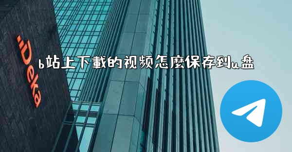 b站上下載的视频怎麼保存到u盘