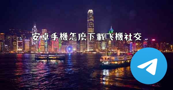 安卓手機怎麼下載飞機社交