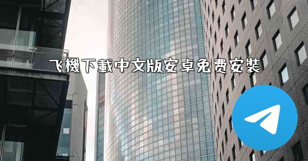 <b>飞機下載中文版安卓免费安裝</b>