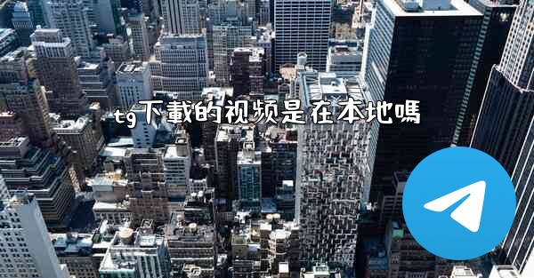 tg下載的视频是在本地嗎