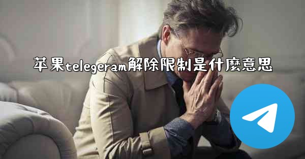 苹果telegeram解除限制是什麼意思