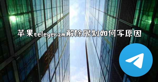 苹果telegeram解除限制如何写原因