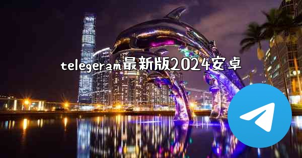 telegeram最新版2024安卓