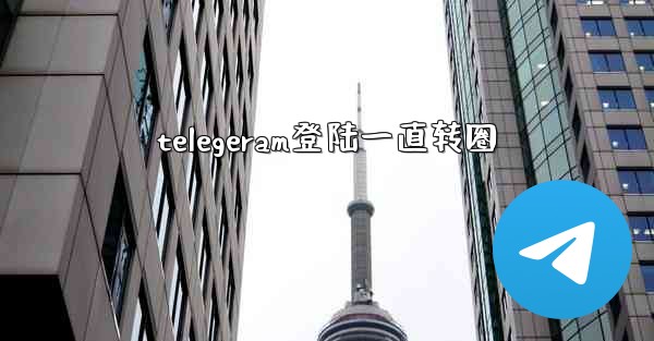 telegeram登陆一直转圈