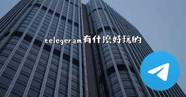 telegeram有什麼好玩的
