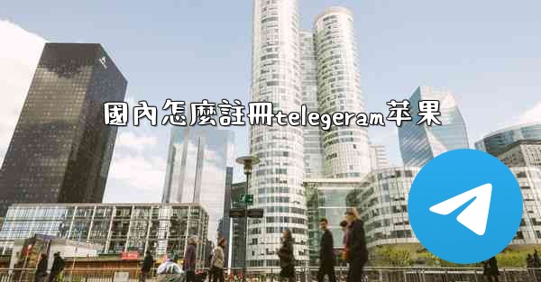 <b>國內怎麼註冊telegeram苹果</b>