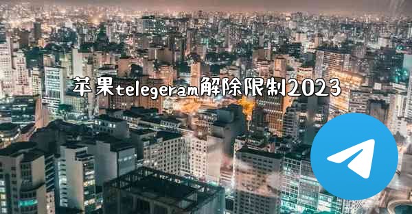 苹果telegeram解除限制2023