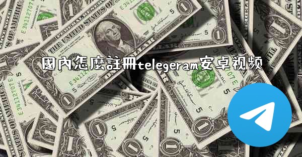 國內怎麼註冊telegeram安卓视频