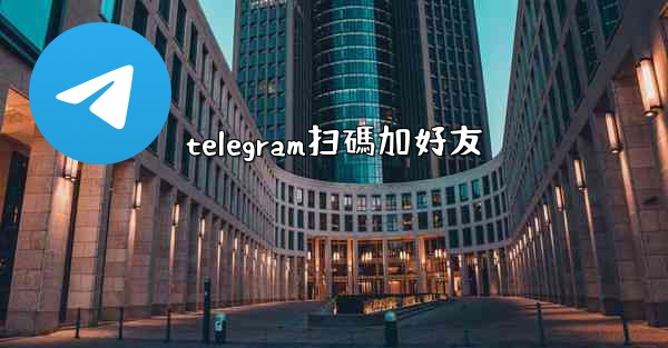 telegram扫碼加好友