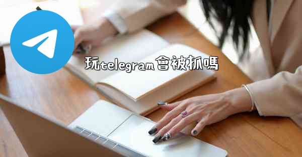 玩telegram會被抓嗎