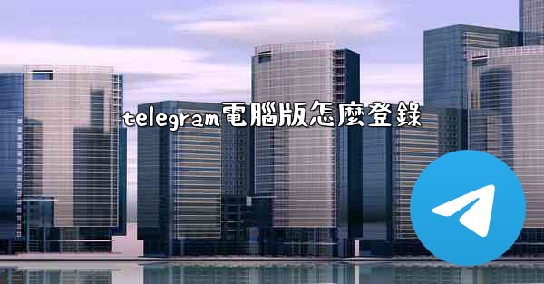 telegram電腦版怎麼登錄