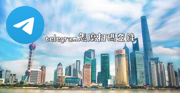 telegram怎麼扫碼登錄