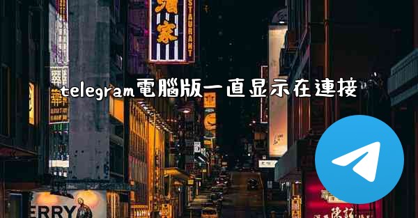 telegram電腦版一直显示在連接