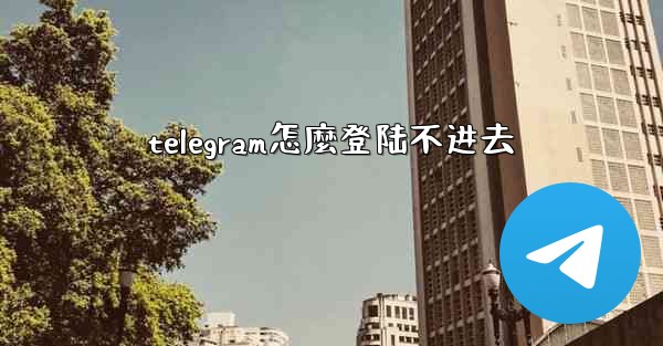 telegram怎麼登陆不进去