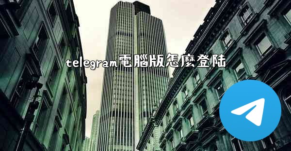 telegram電腦版怎麼登陆