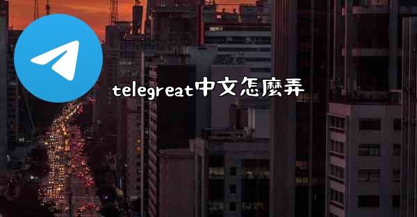 telegreat中文怎麼弄