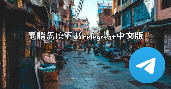 電腦怎麼下載telegreat中文版