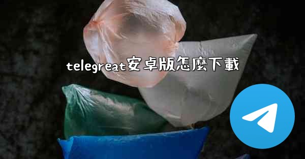 telegreat安卓版怎麼下載