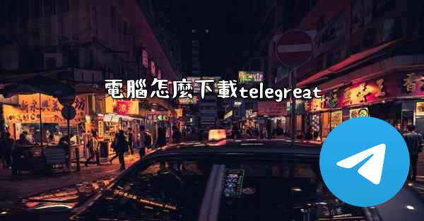 電腦怎麼下載telegreat