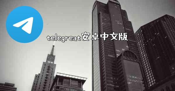 <b>telegreat安卓中文版</b>