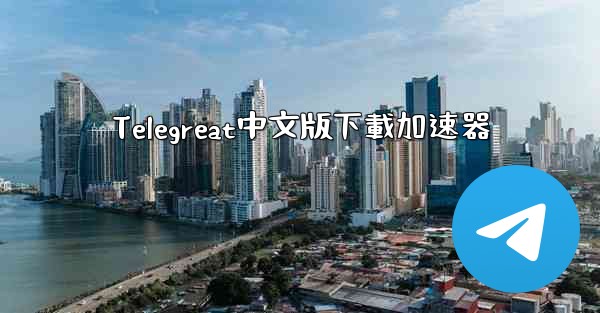 Telegreat中文版下載加速器