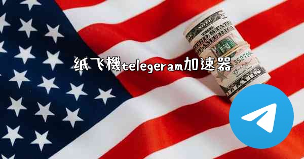 纸飞機telegeram加速器
