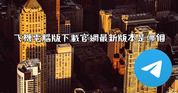 飞機電腦版下載官網最新版本是哪個