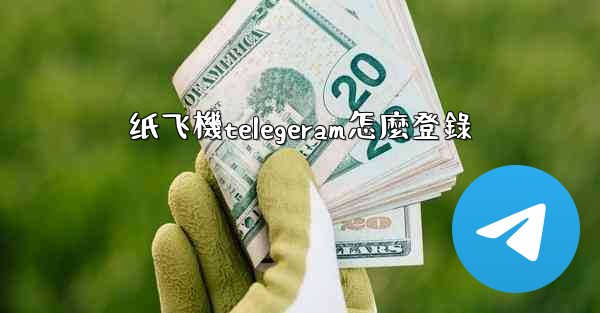 纸飞機telegeram怎麼登錄
