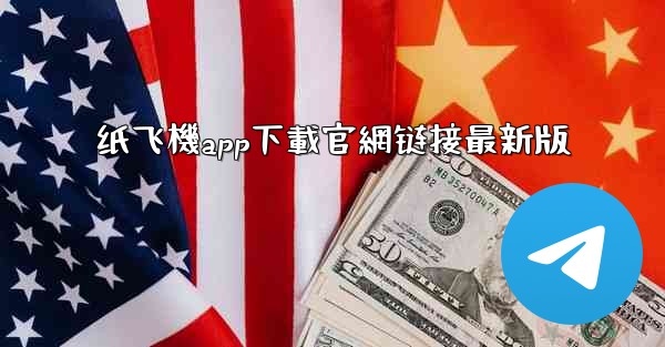 纸飞機app下載官網链接最新版