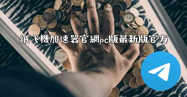 纸飞機加速器官網pc版最新版官方