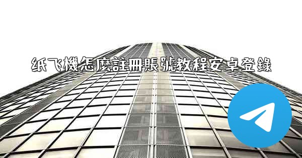<b>纸飞機怎麼註冊賬號教程安卓登錄</b>