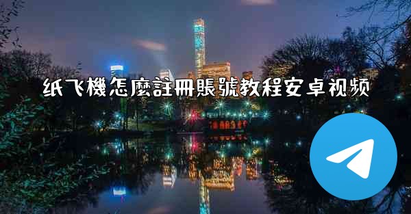 纸飞機怎麼註冊賬號教程安卓视频