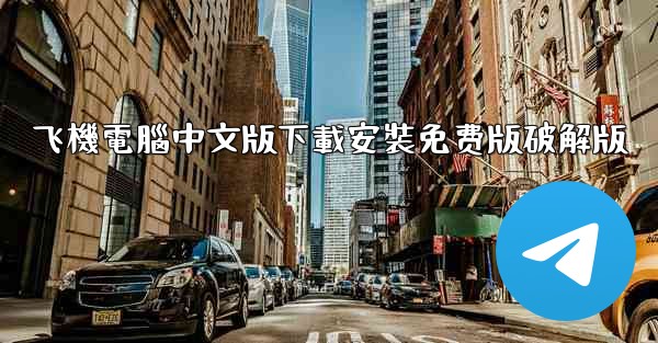 飞機電腦中文版下載安裝免费版破解版