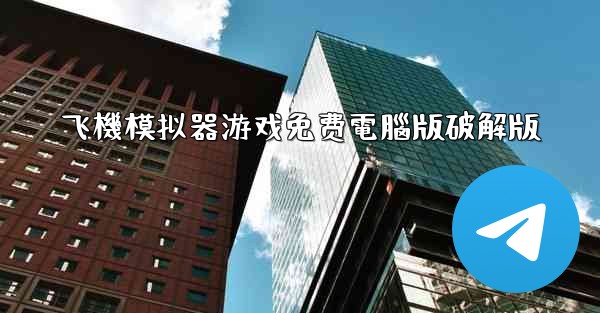 飞機模拟器游戏免费電腦版破解版