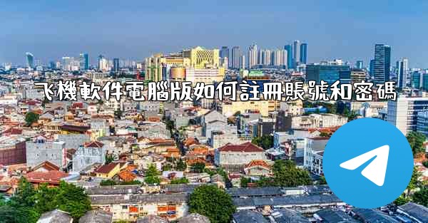 飞機軟件電腦版如何註冊賬號和密碼