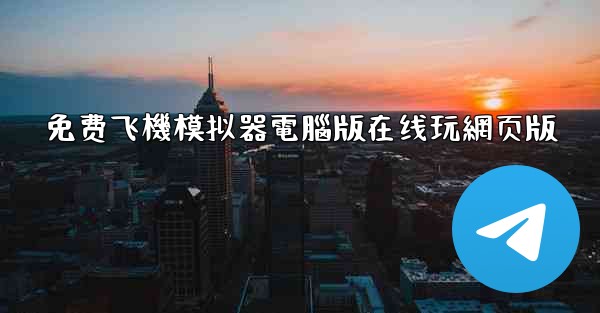 免费飞機模拟器電腦版在线玩網页版