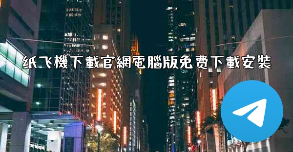 纸飞機下載官網電腦版免费下載安裝