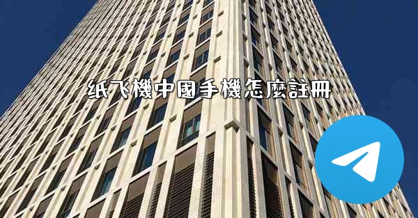 纸飞機中國手機怎麼註冊