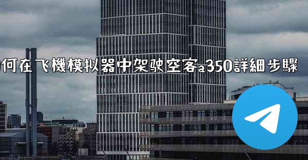 如何在飞機模拟器中架驶空客a350詳細步驟