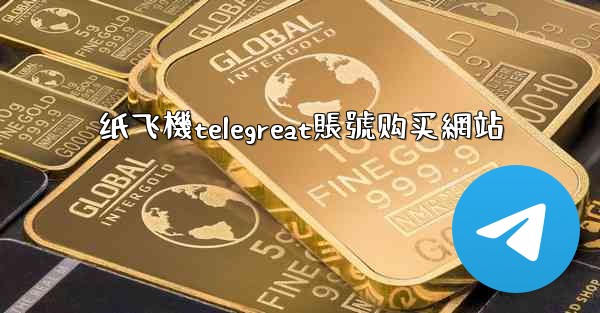 纸飞機telegreat賬號购买網站