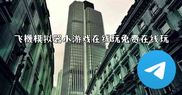 <b>飞機模拟器小游戏在线玩免费在线玩</b>