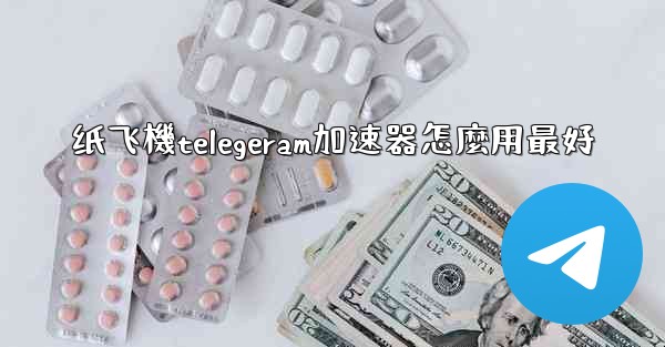 纸飞機telegeram加速器怎麼用最好