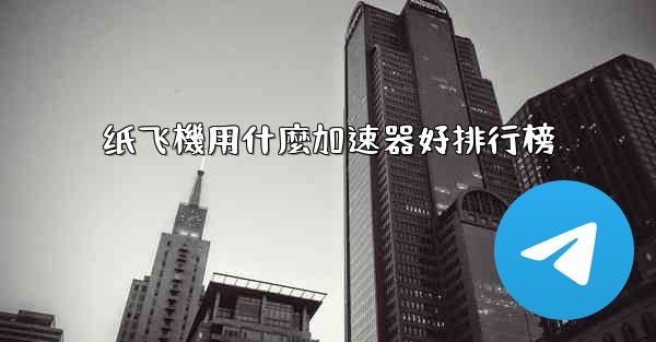 纸飞機用什麼加速器好排行榜