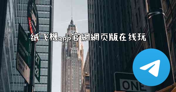 纸飞機app官網網页版在线玩