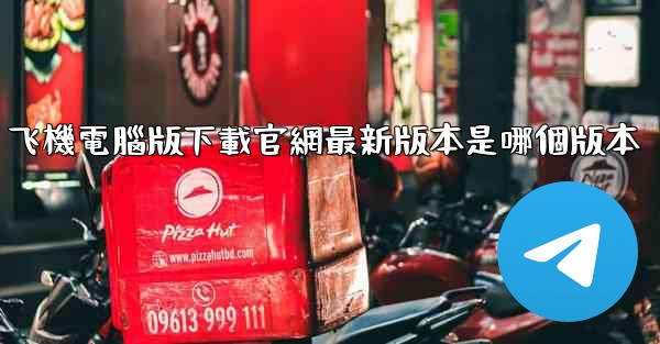 飞機電腦版下載官網最新版本是哪個版本