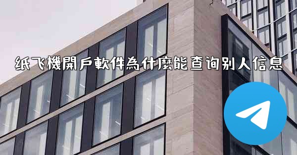 纸飞機開戶軟件為什麼能查询别人信息