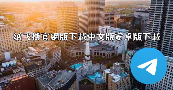 纸飞機官網版下載中文版安卓版下載